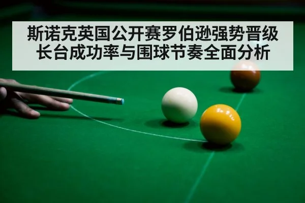 斯诺克英国公开赛罗伯逊强势晋级 长台成功率与围球节奏全面分析