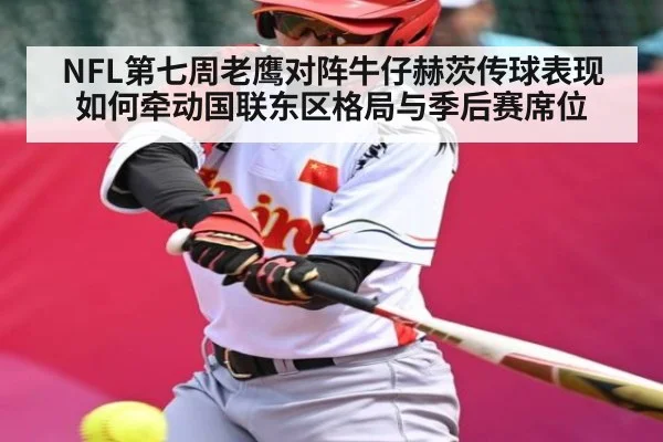 NFL第七周老鹰对阵牛仔赫茨传球表现如何牵动国联东区格局与季后赛席位