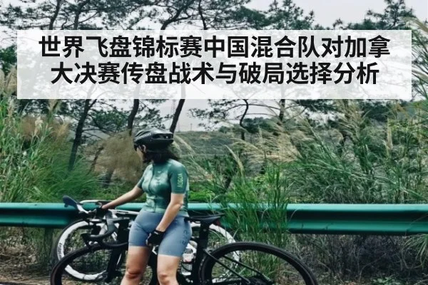 世界飞盘锦标赛中国混合队对加拿大决赛传盘战术与破局选择分析