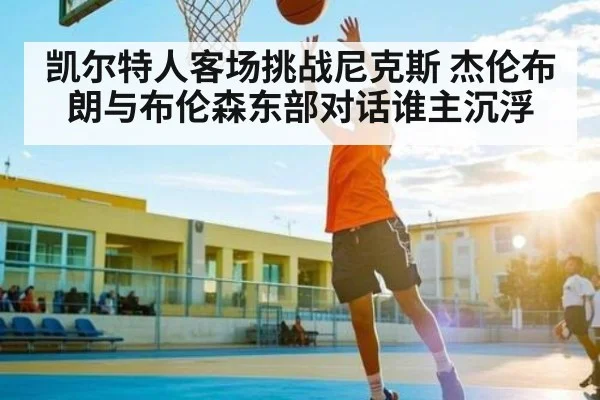 凯尔特人客场挑战尼克斯 杰伦布朗与布伦森东部对话谁主沉浮