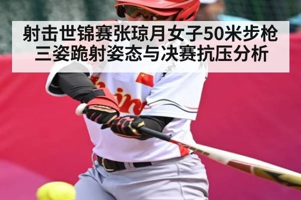 射击世锦赛张琼月女子50米步枪三姿跪射姿态与决赛抗压分析